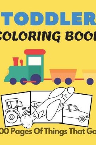 Cover of Toddler Coloring Book 100 pages of things that go