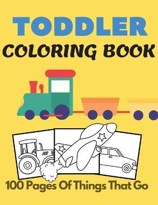 Book cover for Toddler Coloring Book 100 pages of things that go
