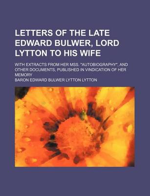 Book cover for Letters of the Late Edward Bulwer, Lord Lytton to His Wife; With Extracts from Her Mss. Autobiography, and Other Documents, Published in Vindication of Her Memory