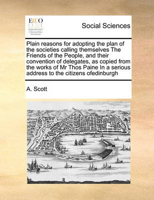 Book cover for Plain reasons for adopting the plan of the societies calling themselves The Friends of the People, and their convention of delegates, as copied from the works of Mr Thos Paine In a serious address to the citizens ofedinburgh