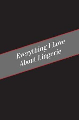 Cover of Everything I Love About Lingerie