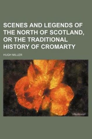 Cover of Scenes and Legends of the North of Scotland, or the Traditional History of Cromarty