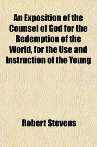 Cover of An Exposition of the Counsel of God for the Redemption of the World, for the Use and Instruction of the Young