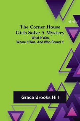 Cover of The Corner House Girls Solve a Mystery; What it was, Where it was, and Who found it