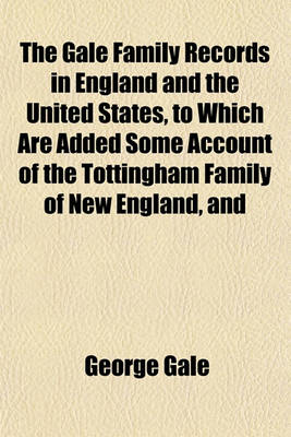 Book cover for The Gale Family Records in England and the United States, to Which Are Added Some Account of the Tottingham Family of New England, and