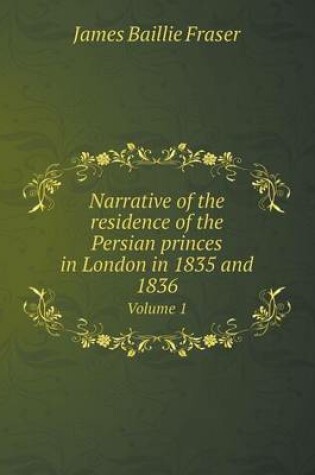 Cover of Narrative of the residence of the Persian princes in London in 1835 and 1836 Volume 1