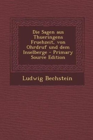 Cover of Die Sagen Aus Thueringens Fruehzeit, Von Ohrdruf Und Dem Inselberge - Primary Source Edition