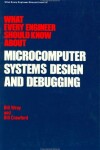 Book cover for What Every Engineer Should Know about Microcomputer Systems Design and Debugging