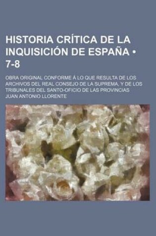 Cover of Historia Critica de La Inquisicion de Espana (7-8); Obra Original Conforme a Lo Que Resulta de Los Archivos del Real Consejo de La Suprema, y de Los T