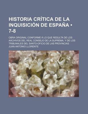 Book cover for Historia Critica de La Inquisicion de Espana (7-8); Obra Original Conforme a Lo Que Resulta de Los Archivos del Real Consejo de La Suprema, y de Los T