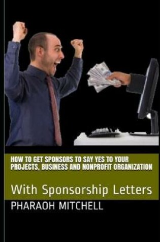Cover of How to Get Sponsors To Say Yes to Your Projects, Business and Nonprofit Organization