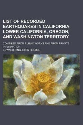 Cover of List of Recorded Earthquakes in California, Lower California, Oregon, and Washington Territory; Compiled from Public Works and from Private Information