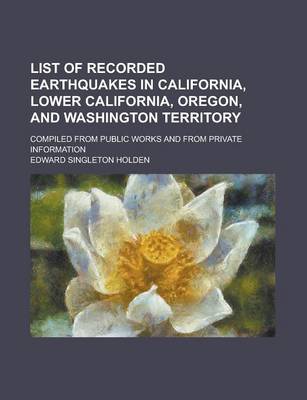 Book cover for List of Recorded Earthquakes in California, Lower California, Oregon, and Washington Territory; Compiled from Public Works and from Private Information