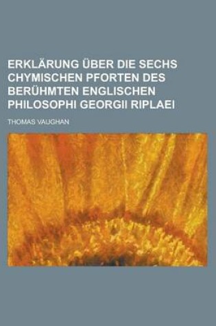 Cover of Erklarung Uber Die Sechs Chymischen Pforten Des Beruhmten Englischen Philosophi Georgii Riplaei