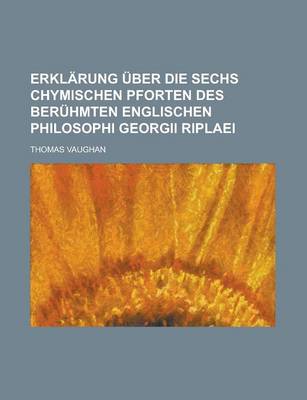 Book cover for Erklarung Uber Die Sechs Chymischen Pforten Des Beruhmten Englischen Philosophi Georgii Riplaei