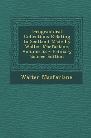 Cover of Geographical Collections Relating to Scotland Made by Walter MacFarlane, Volume 53 - Primary Source Edition