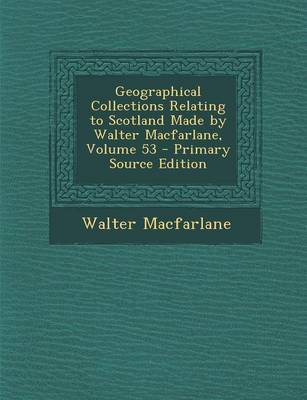 Book cover for Geographical Collections Relating to Scotland Made by Walter MacFarlane, Volume 53 - Primary Source Edition