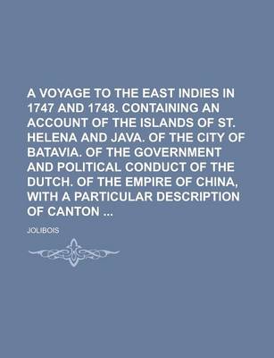 Book cover for A Voyage to the East Indies in 1747 and 1748. Containing an Account of the Islands of St. Helena and Java. of the City of Batavia. of the Government and Political Conduct of the Dutch. of the Empire of China, with a Particular Description