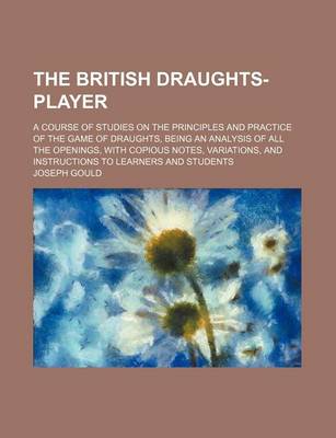 Book cover for The British Draughts-Player; A Course of Studies on the Principles and Practice of the Game of Draughts, Being an Analysis of All the Openings, with Copious Notes, Variations, and Instructions to Learners and Students