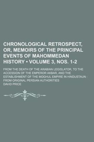 Cover of Chronological Retrospect, Or, Memoirs of the Principal Events of Mahommedan History (Volume 3, Nos. 1-2); From the Death of the Arabian Legislator, to the Accession of the Emperor Akbar, and the Establishment of the Moghul Empire in Hindustaun from Origin