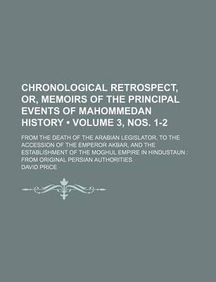 Book cover for Chronological Retrospect, Or, Memoirs of the Principal Events of Mahommedan History (Volume 3, Nos. 1-2); From the Death of the Arabian Legislator, to the Accession of the Emperor Akbar, and the Establishment of the Moghul Empire in Hindustaun from Origin