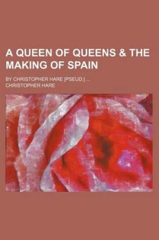 Cover of A Queen of Queens & the Making of Spain; By Christopher Hare [Pseud.]