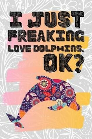 Cover of I Just Freaking Love Dolphins. Ok?