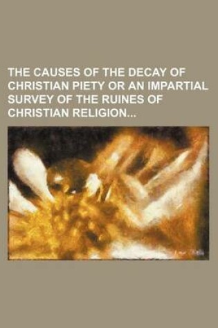 Cover of The Causes of the Decay of Christian Piety or an Impartial Survey of the Ruines of Christian Religion