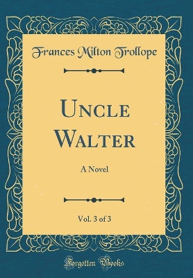 Book cover for Uncle Walter, Vol. 3 of 3: A Novel (Classic Reprint)