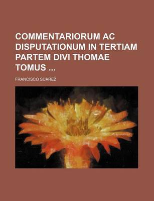 Book cover for Commentariorum AC Disputationum in Tertiam Partem Divi Thomae Tomus