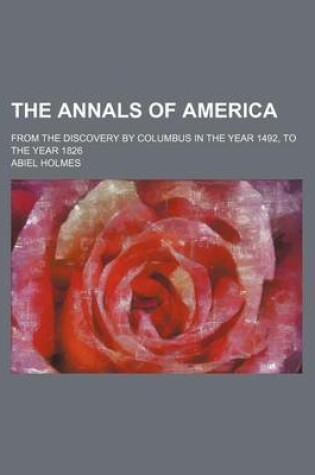 Cover of The Annals of America; From the Discovery by Columbus in the Year 1492, to the Year 1826