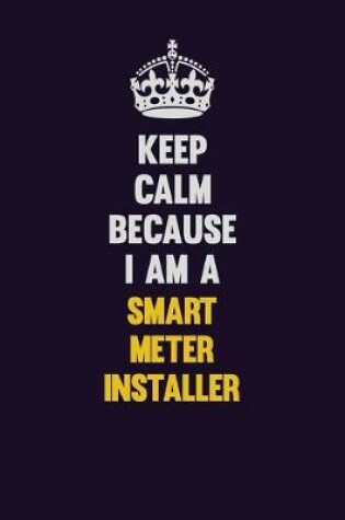 Cover of Keep Calm Because I Am A Smart Meter Installer