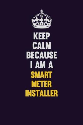 Book cover for Keep Calm Because I Am A Smart Meter Installer