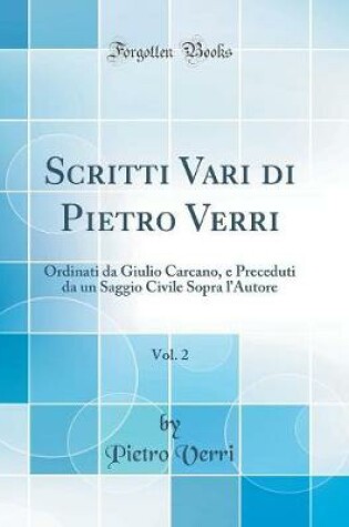 Cover of Scritti Vari di Pietro Verri, Vol. 2: Ordinati da Giulio Carcano, e Preceduti da un Saggio Civile Sopra l'Autore (Classic Reprint)