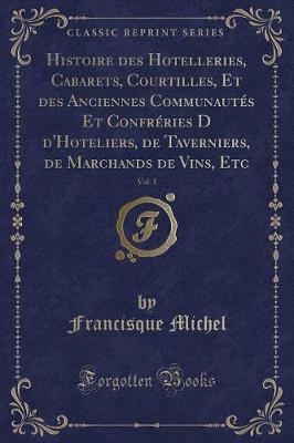 Book cover for Histoire Des Hotelleries, Cabarets, Courtilles, Et Des Anciennes Communautés Et Confréries D d'Hoteliers, de Taverniers, de Marchands de Vins, Etc, Vol. 1 (Classic Reprint)