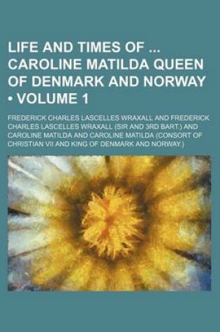 Cover of Life and Times of Caroline Matilda Queen of Denmark and Norway (Volume 1)