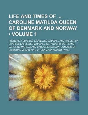 Book cover for Life and Times of Caroline Matilda Queen of Denmark and Norway (Volume 1)