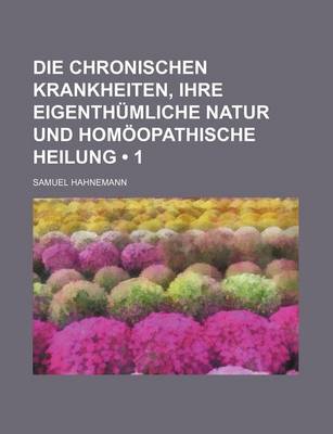 Book cover for Die Chronischen Krankheiten, Ihre Eigenthumliche Natur Und Homoopathische Heilung (1)