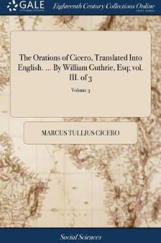 Cover of The Orations of Cicero, Translated Into English. ... by William Guthrie, Esq; Vol. III. of 3; Volume 3