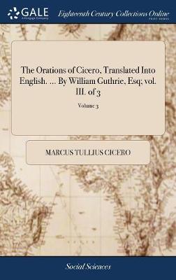 Book cover for The Orations of Cicero, Translated Into English. ... by William Guthrie, Esq; Vol. III. of 3; Volume 3