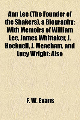 Book cover for Ann Lee (the Founder of the Shakers), a Biography; With Memoirs of William Lee, James Whittaker, J. Hocknell, J. Meacham, and Lucy Wright