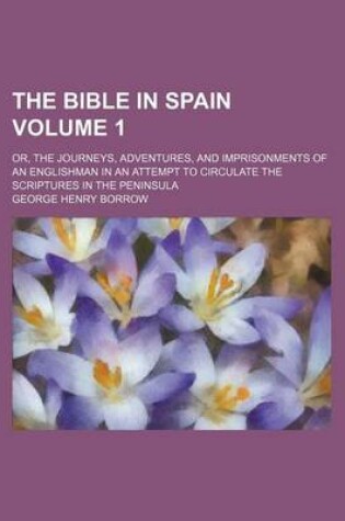 Cover of The Bible in Spain Volume 1; Or, the Journeys, Adventures, and Imprisonments of an Englishman in an Attempt to Circulate the Scriptures in the Peninsu