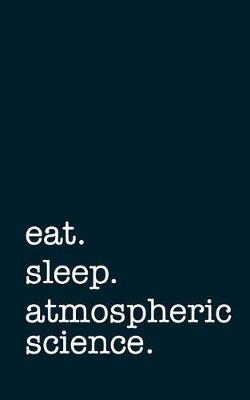 Book cover for Eat. Sleep. Atmospheric Science. - Lined Notebook