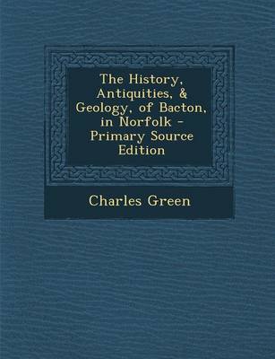 Book cover for The History, Antiquities, & Geology, of Bacton, in Norfolk - Primary Source Edition