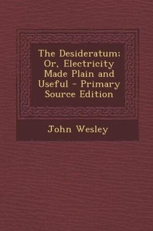 Cover of The Desideratum; Or, Electricity Made Plain and Useful - Primary Source Edition