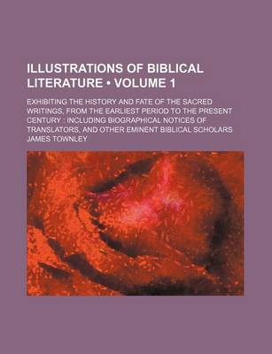 Book cover for Illustrations of Biblical Literature (Volume 1); Exhibiting the History and Fate of the Sacred Writings, from the Earliest Period to the Present Century Including Biographical Notices of Translators, and Other Eminent Biblical Scholars