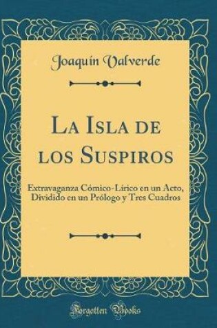 Cover of La Isla de los Suspiros: Extravaganza Cómico-Lírico en un Acto, Dividido en un Prólogo y Tres Cuadros (Classic Reprint)