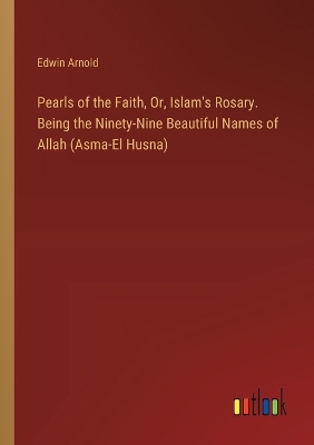 Book cover for Pearls of the Faith, Or, Islam's Rosary. Being the Ninety-Nine Beautiful Names of Allah (Asma-El Husna)