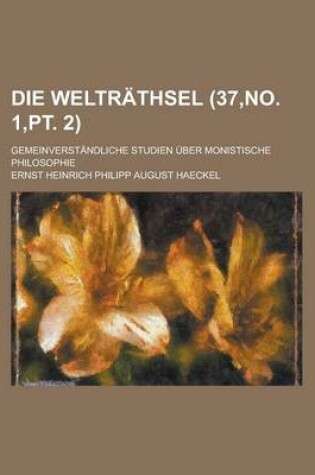 Cover of Die Weltrathsel; Gemeinverstandliche Studien Uber Monistische Philosophie (37, No. 1, PT. 2)