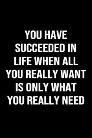 Cover of You Have Succeeded In Life When All You Really Want Is Only What You Really Need